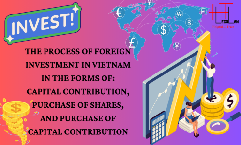 THE PROCESS OF FOREIGN INVESTMENT IN VIETNAM IN THE FORMS OF CAPITAL CONTRIBUTION, PURCHASE OF SHARES, AND PURCHASE OF CAPITAL CONTRIBUTION (REPUTABLE LAW FIRM IN  HO CHI MINH CITY, VIETNAM)